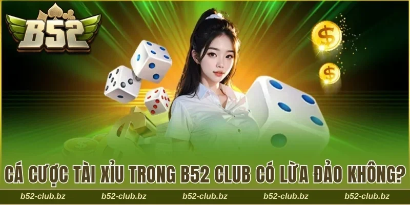 Tài xỉu trong B52 Club có lừa đảo không